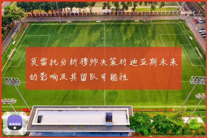 莫雷托分析穆帅决策对迪亚斯未来的影响及其留队可能性