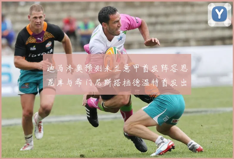 迪马济奥预测米兰意甲首发阵容恩昆库与希门尼斯搭档德温特首发出战