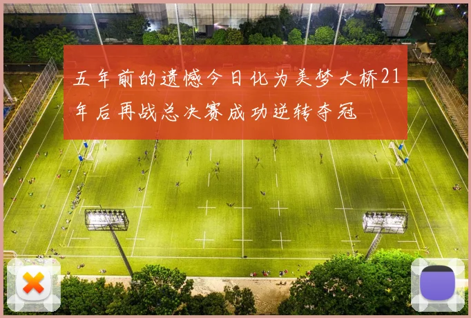 五年前的遗憾今日化为美梦大桥21年后再战总决赛成功逆转夺冠