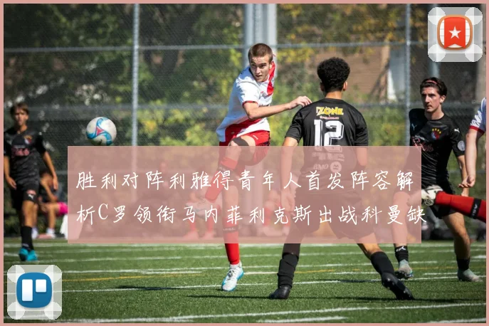 胜利对阵利雅得青年人首发阵容解析C罗领衔马内菲利克斯出战科曼缺席