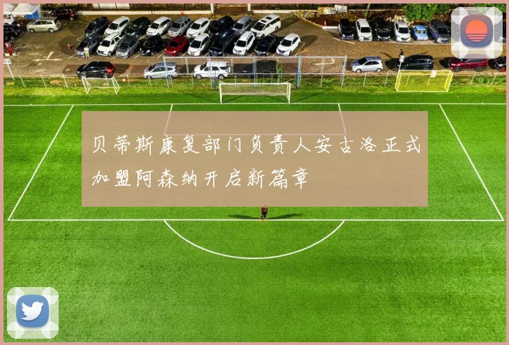 贝蒂斯康复部门负责人安古洛正式加盟阿森纳开启新篇章