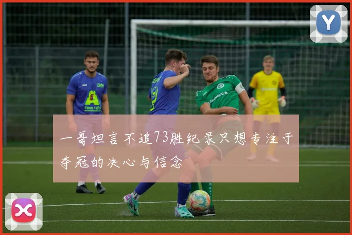 一哥坦言不追73胜纪录只想专注于夺冠的决心与信念