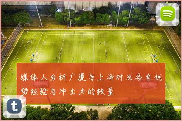 媒体人分析广厦与上海对决各自优势经验与冲击力的较量