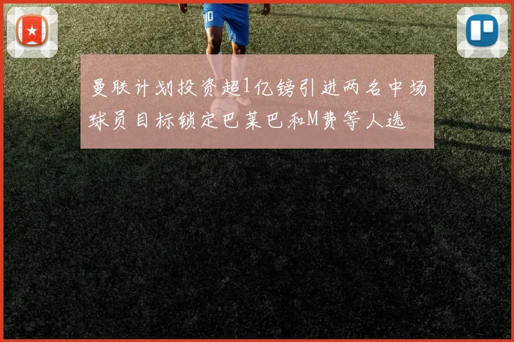 曼联计划投资超1亿镑引进两名中场球员目标锁定巴莱巴和M费等人选