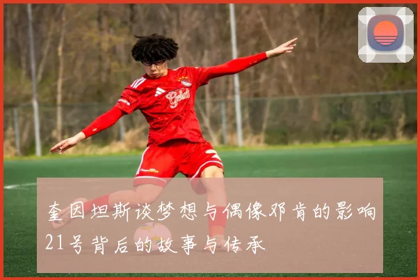 奎因坦斯谈梦想与偶像邓肯的影响21号背后的故事与传承