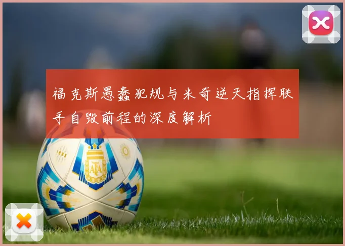 福克斯愚蠢犯规与米奇逆天指挥联手自毁前程的深度解析